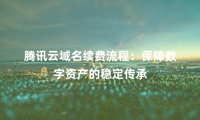 腾讯云域名续费流程：保障数字资产的稳定传承