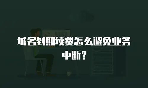 域名到期续费怎么避免业务中断？