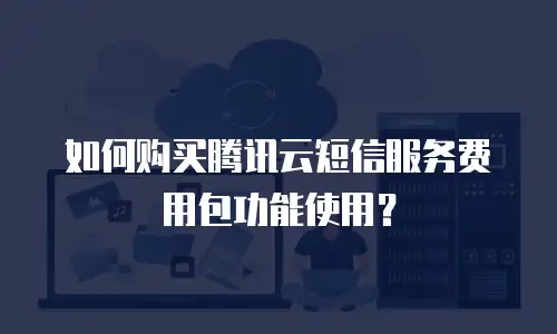 如何购买腾讯云短信服务费用包功能使用？