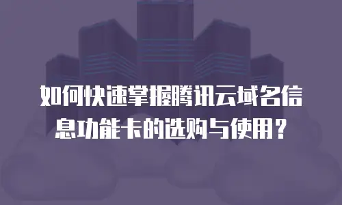 如何快速掌握腾讯云域名信息功能卡的选购与使用？
