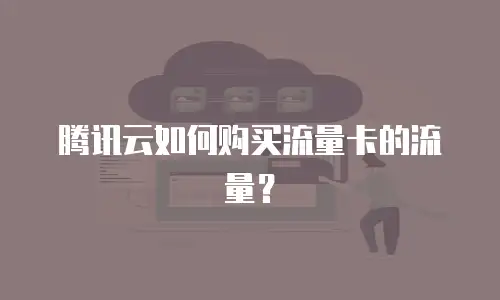 腾讯云如何购买流量卡的流量？