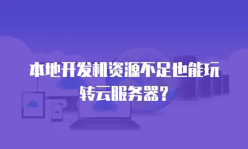 本地开发机资源不足也能玩转云服务器？