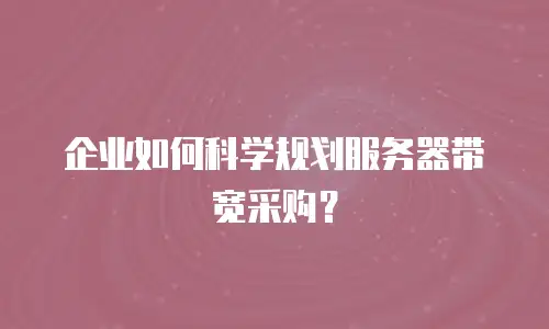 企业如何科学规划服务器带宽采购？