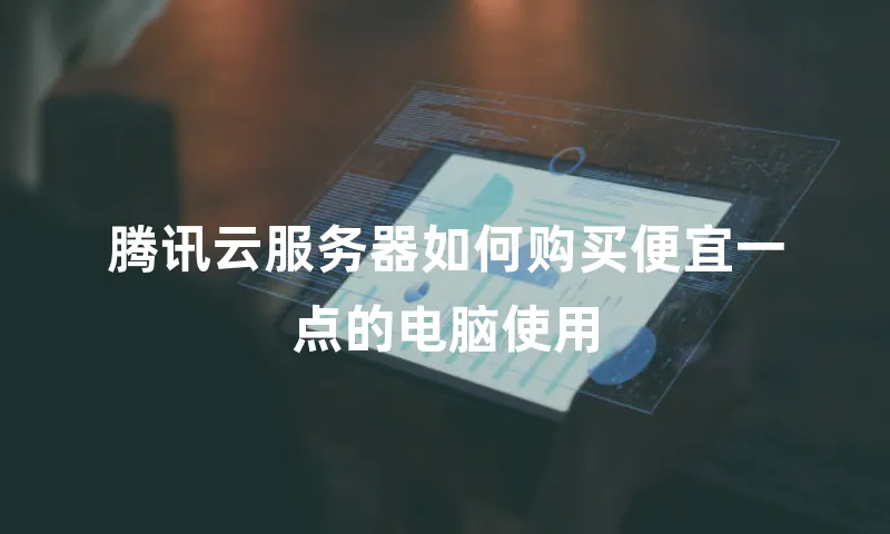 腾讯云服务器如何购买便宜一点的电脑使用