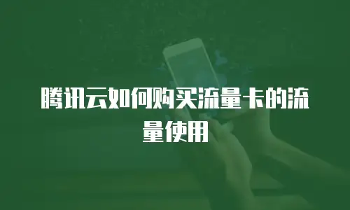 腾讯云如何购买流量卡的流量使用