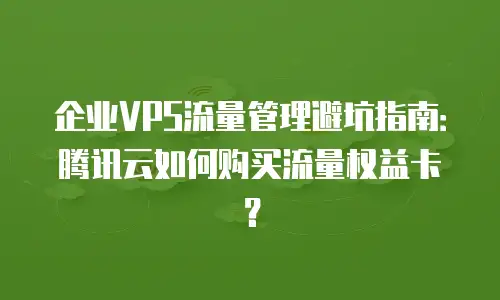 企业VPS流量管理避坑指南：腾讯云如何购买流量权益卡？