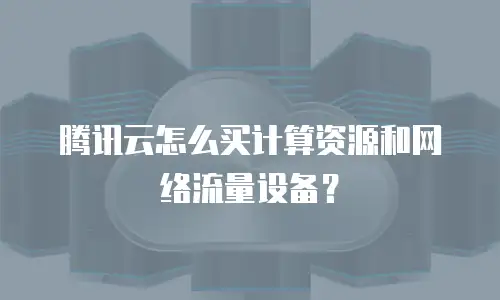 腾讯云怎么买计算资源和网络流量设备？