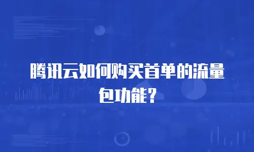 腾讯云如何购买首单的流量包功能？