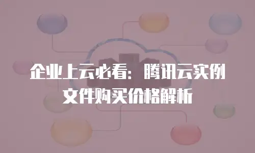 企业上云必看：腾讯云实例文件购买价格解析