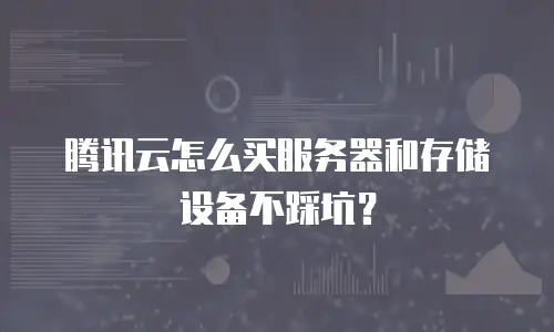 腾讯云怎么买服务器和存储设备不踩坑？