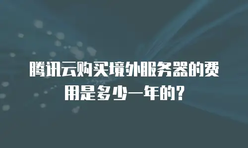 腾讯云购买境外服务器的费用是多少一年的？