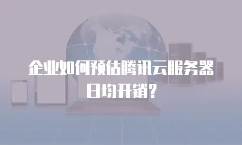 企业如何预估腾讯云服务器日均开销？