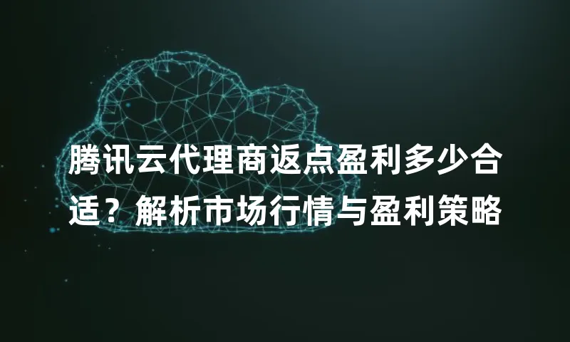 腾讯云代理商返点盈利多少合适？解析市场行情与盈利策略