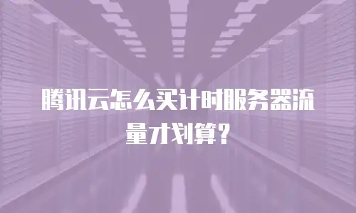 腾讯云怎么买计时服务器流量才划算？