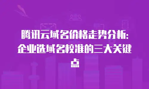 腾讯云域名价格走势分析：企业选域名校准的三大关键点