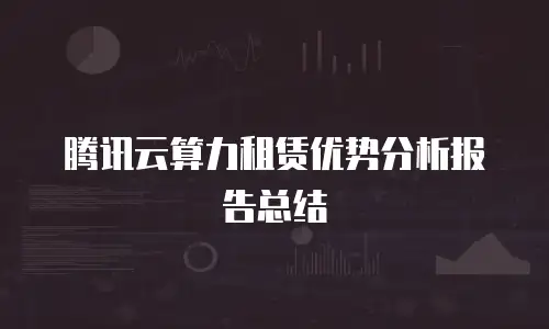 腾讯云算力租赁优势分析报告总结
