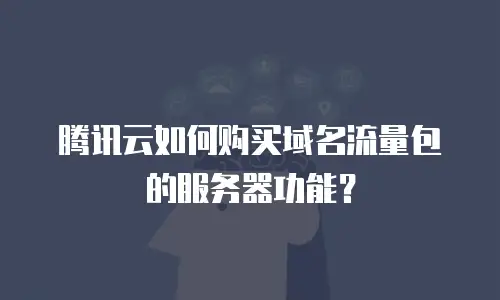 腾讯云如何购买域名流量包的服务器功能？