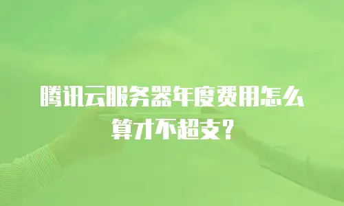 腾讯云服务器年度费用怎么算才不超支？