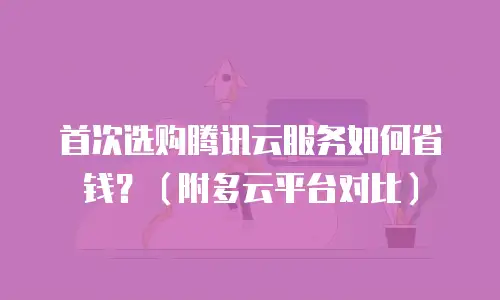 首次选购腾讯云服务如何省钱？（附多云平台对比）