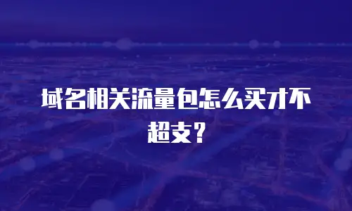 域名相关流量包怎么买才不超支？