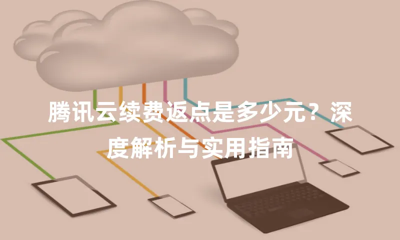 腾讯云续费返点是多少元？深度解析与实用指南