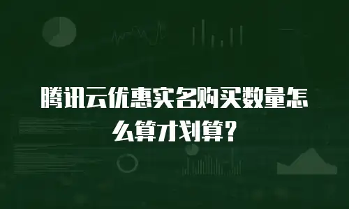 腾讯云优惠实名购买数量怎么算才划算？