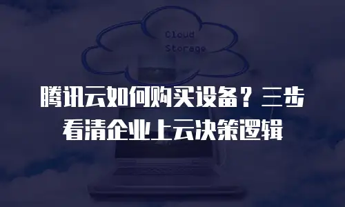 腾讯云如何购买设备？三步看清企业上云决策逻辑