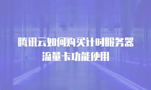 腾讯云如何购买计时服务器流量卡功能使用