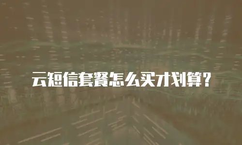 云短信套餐怎么买才划算？