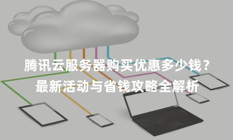 腾讯云服务器购买优惠多少钱？最新活动与省钱攻略全解析