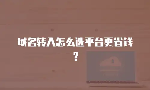 域名转入怎么选平台更省钱？