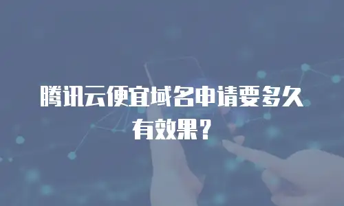 腾讯云便宜域名申请要多久有效果？