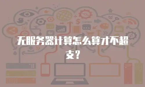 无服务器计算怎么算才不超支？
