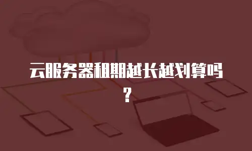 云服务器租期越长越划算吗？