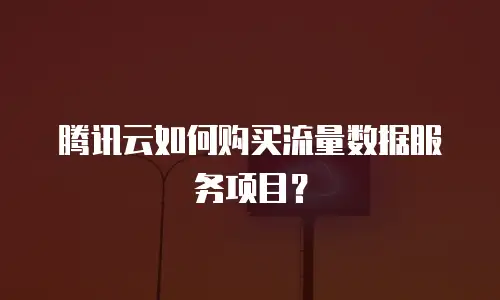 腾讯云如何购买流量数据服务项目？