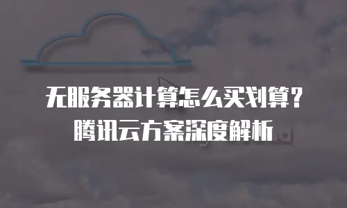 无服务器计算怎么买划算？腾讯云方案深度解析