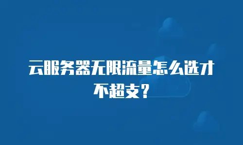 云服务器无限流量怎么选才不超支？