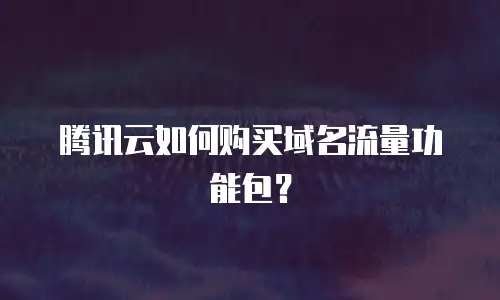 腾讯云如何购买域名流量功能包？