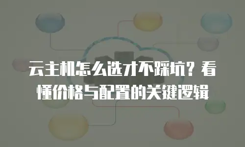 云主机怎么选才不踩坑？看懂价格与配置的关键逻辑