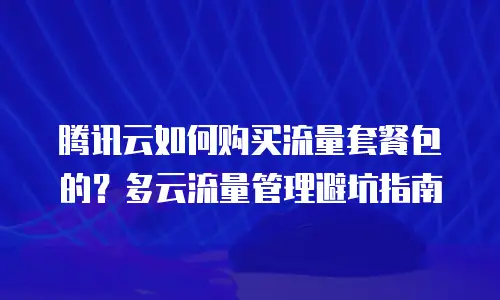 腾讯云如何购买流量套餐包的？多云流量管理避坑指南