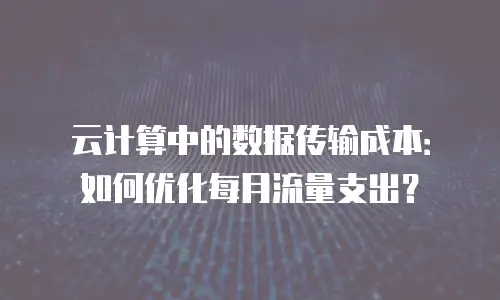 云计算中的数据传输成本：如何优化每月流量支出？