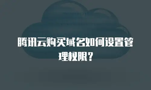 腾讯云购买域名如何设置管理权限？