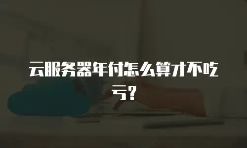 云服务器年付怎么算才不吃亏？