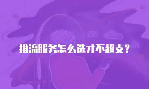 推流服务怎么选才不超支？