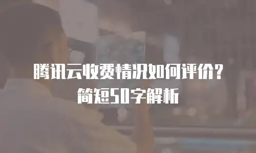 腾讯云收费情况如何评价？简短50字解析
