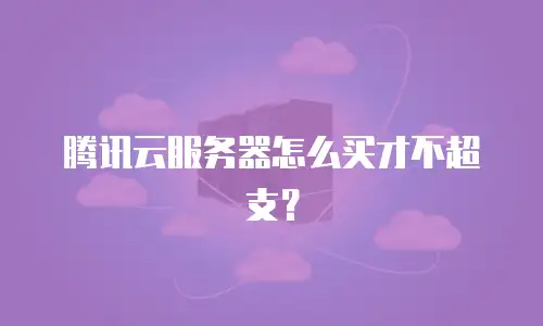 腾讯云服务器怎么买才不超支？
