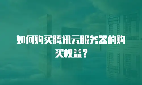 如何购买腾讯云服务器的购买权益？