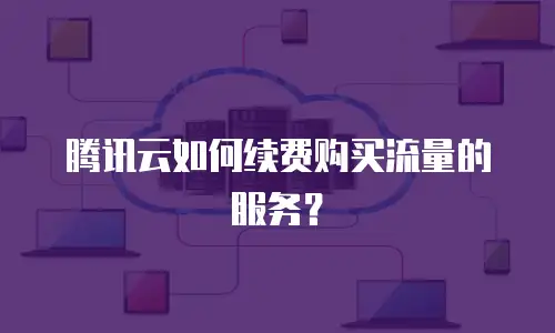 腾讯云如何续费购买流量的服务？