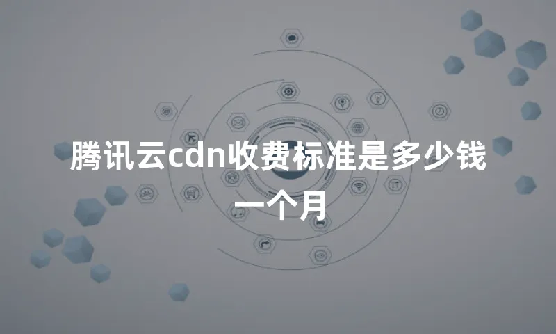 腾讯云cdn收费标准是多少钱一个月