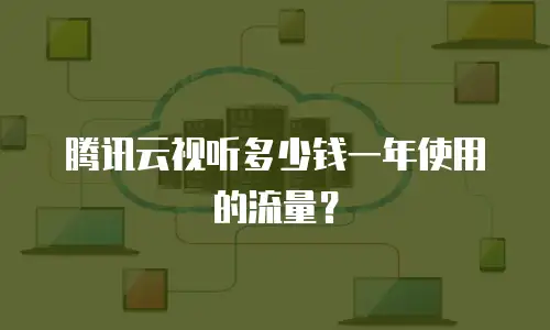 腾讯云视听多少钱一年使用的流量？